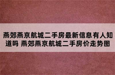 燕郊燕京航城二手房最新信息有人知道吗 燕郊燕京航城二手房价走势图